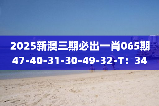 2025新澳三期必木工機械,設(shè)備,零部件出一肖065期47-40-31-30-49-32-T：34