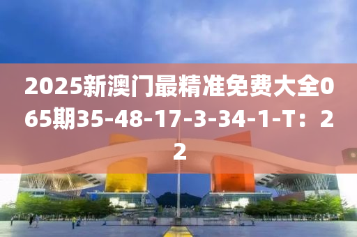 2025新澳門(mén)最精準(zhǔn)免費(fèi)大全065期3木工機(jī)械,設(shè)備,零部件5-48-17-3-34-1-T：22