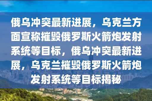 俄烏沖突最新進(jìn)展，烏克蘭方面宣稱摧毀俄羅斯火箭炮發(fā)射系統(tǒng)等目標(biāo)，俄烏沖突最新進(jìn)展，烏克蘭摧毀俄羅斯火箭炮發(fā)射系統(tǒng)等目標(biāo)揭秘木工機(jī)械,設(shè)備,零部件