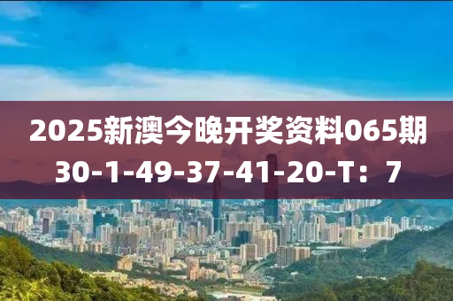 2025新澳今晚開獎資料065期30-1-49-37-41-20-T：7