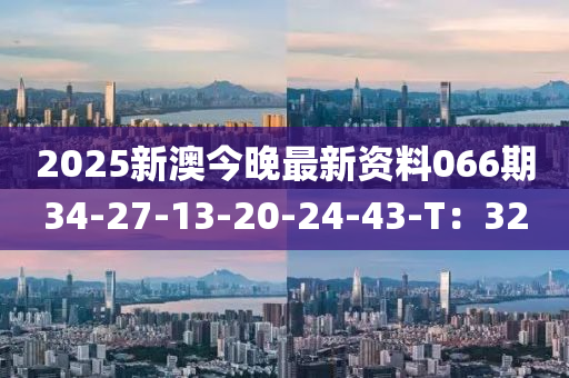 2025新澳今晚最新資料066期34-木工機械,設備,零部件27-13-20-24-43-T：32