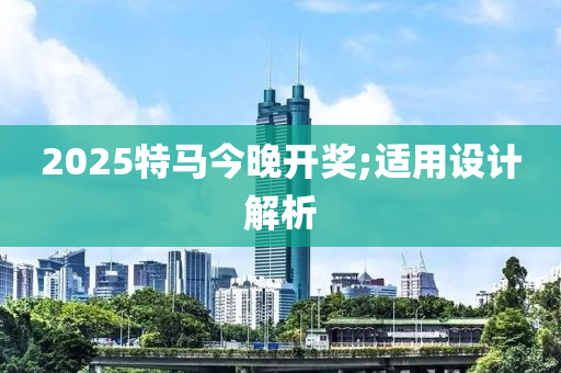 2025特馬今晚開獎;適用設計解析