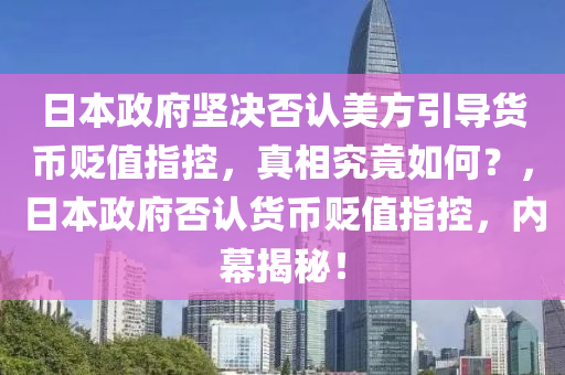 日本政府堅決否認(rèn)美方引導(dǎo)貨幣貶值指控，真相究竟如何？，日本政府否認(rèn)貨幣貶值指控，內(nèi)幕揭秘！