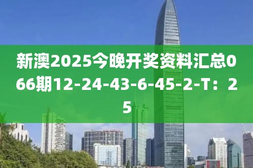 新澳2025今晚開(kāi)獎(jiǎng)資料匯總066期12-24-43-6-45-2-T：25