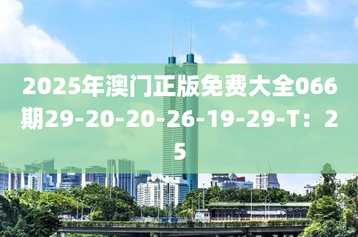 2025年澳門正版免費(fèi)大全066期29-20-20-26-19-29-T：25