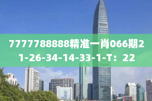 7777788888精準(zhǔn)一肖066期21-26-34-14-33-1-T：22