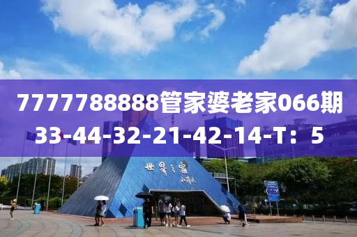 7777788888管家婆老家066期33-44-32-21-42-14-T：5