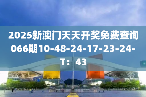 2025新澳門天天開獎(jiǎng)免費(fèi)查詢066期10-48-24-17-23-24-T：43