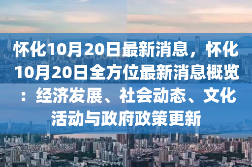 懷化10月20日最新消息，懷化10月20日全方位最新消息概覽：經(jīng)濟發(fā)展、社會動態(tài)、文化活動與政府政策更新