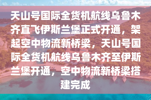 天山號(hào)國(guó)際全貨機(jī)航線烏魯木齊直飛伊斯蘭堡正式開(kāi)通，架起空中物流新橋梁，天山號(hào)國(guó)際全貨機(jī)航線烏魯木齊至伊斯蘭堡開(kāi)通，空中物流新橋梁搭建完成木工機(jī)械,設(shè)備,零部件