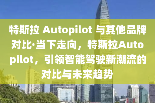 特斯拉 Autopilot 與其他品牌對(duì)比·當(dāng)下走向，特斯拉Autopilot，引領(lǐng)智能駕駛新潮流的對(duì)比與未來趨勢(shì)