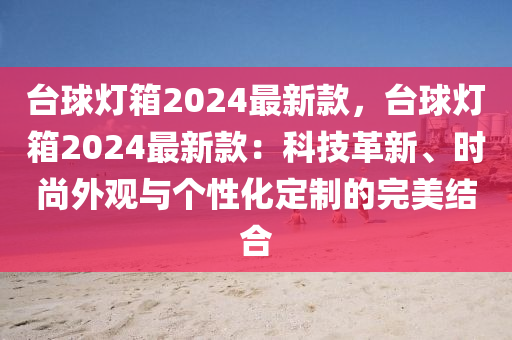 臺(tái)球燈箱2024最新款，臺(tái)球燈箱2024最新款：科技革新、時(shí)尚外觀與個(gè)性化定制的完美結(jié)合木工機(jī)械,設(shè)備,零部件