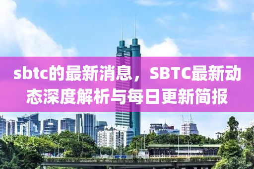 sbtc的最新消息，SBTC最新動(dòng)態(tài)深度解析與每日更新簡(jiǎn)報(bào)