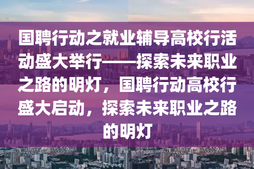 國聘行動之木工機械,設備,零部件就業(yè)輔導高校行活動盛大舉行——探索未來職業(yè)之路的明燈，國聘行動高校行盛大啟動，探索未來職業(yè)之路的明燈