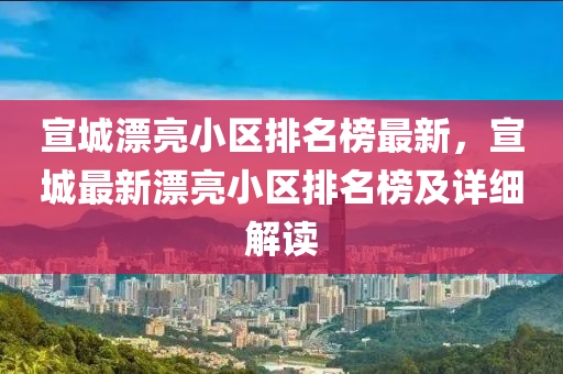 宣城漂亮小區(qū)排名榜最新，宣城最新漂亮小區(qū)排名榜及詳細解讀木工機械,設備,零部件