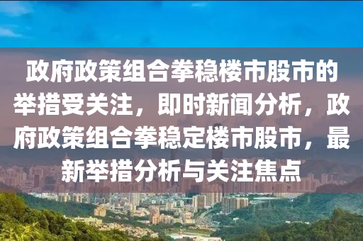 政府政策組合拳穩(wěn)樓市股市的舉措受關(guān)注，即時(shí)新聞分析，政府政策組合拳穩(wěn)定樓市股市，最新舉措分析與關(guān)注焦點(diǎn)木工機(jī)械,設(shè)備,零部件