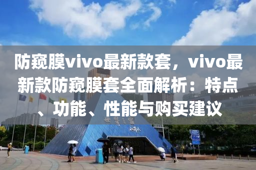 防窺膜vivo最新款套，vivo最新款防窺膜套全面解析：特點、功能、性能與購買建議木工機械,設(shè)備,零部件