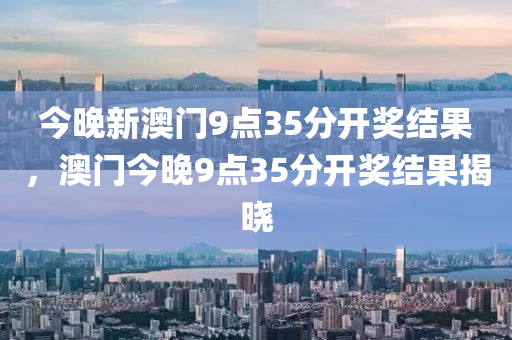 今晚新澳門9點35分開獎結果，澳門今晚9點35分開獎結果揭曉木工機械,設備,零部件