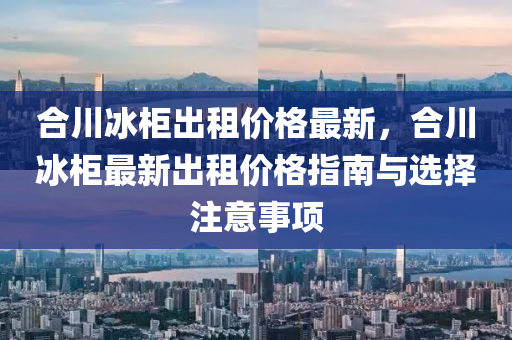 合川冰柜出租價(jià)格最新，合川冰柜最新出租價(jià)格指南與選擇注意事項(xiàng)木工機(jī)械,設(shè)備,零部件