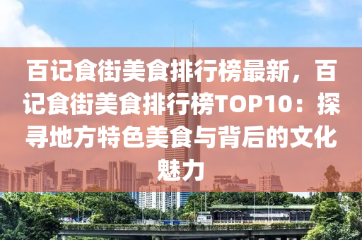 百記食街美食排行榜最新，百記食街美食排行榜TOP10：探尋地方特色美食與背后的文化魅力