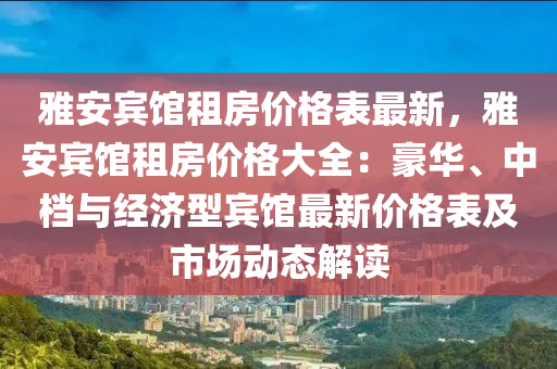 雅安賓館租房價格表最新，雅安賓館租房價格大全：豪華、中檔與經(jīng)濟型賓館最新價格表及市場動態(tài)解讀木工機械,設(shè)備,零部件