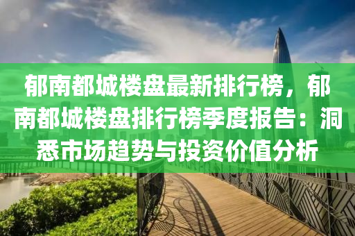 郁南都城樓盤最新排行榜，郁南都城樓盤排行榜季度報(bào)告：洞悉市場趨勢與投資價(jià)值分析木工機(jī)械,設(shè)備,零部件