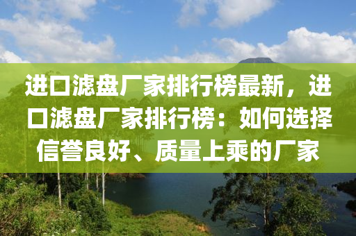 進(jìn)口濾盤廠家排行榜最新，進(jìn)口濾盤廠家排行榜：如何選擇信譽(yù)良好、質(zhì)量上乘的廠家