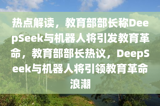 熱點解讀，教育部部長稱De木工機械,設備,零部件epSeek與機器人將引發(fā)教育革命，教育部部長熱議，DeepSeek與機器人將引領教育革命浪潮