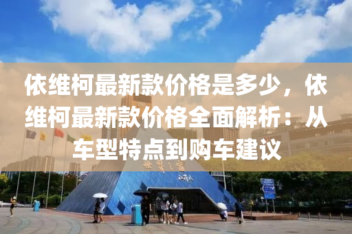 依維柯最新款價格是多少，依維柯最新款價格全面解析：從車型特點到購車建議