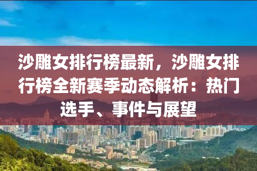 沙雕女排行榜最新，沙雕女排行榜全新賽季動態(tài)解析：熱門選手、事件與展望