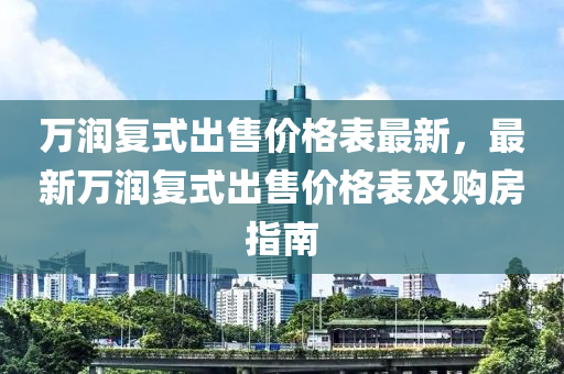 萬潤復(fù)式出售價格表最新，最新萬潤復(fù)式出售價格表及購房指南