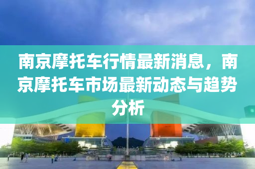 南京摩托車行情最新消息，南京摩托車市場最新動態(tài)與趨勢木工機械,設(shè)備,零部件分析