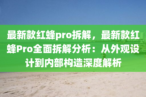 最新款紅蜂pro拆解，最新款紅蜂Pro全面拆解分析：從外觀設(shè)計到內(nèi)部構(gòu)造深度解析