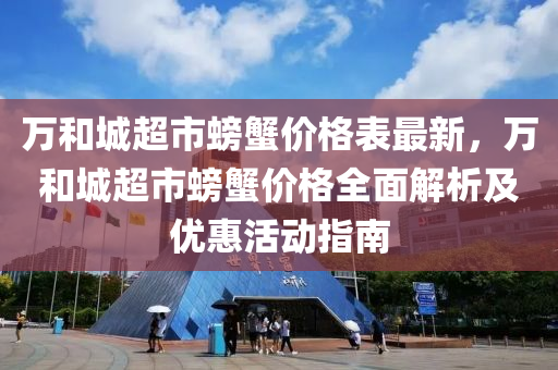 萬和城超市螃蟹價格表最新，萬和城超市螃蟹價格全面解析及優(yōu)惠活動指南