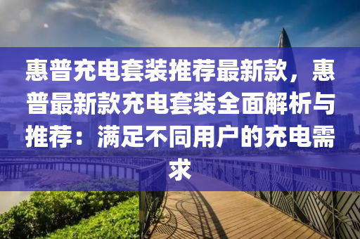 惠普充電套裝推薦最新款，惠普最新款充電套裝全面解析與推薦：滿足不同用戶的充電需求