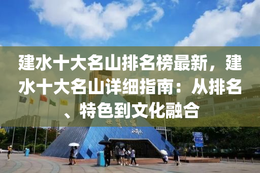 建水十大名山排名榜最新，建水十大名山詳細(xì)指南：從排名、特色到文化融合