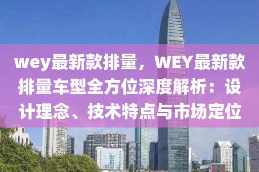 wey最新款排量，WEY最新款排量車型全方位深度解析：設(shè)計理念、技術(shù)特點與市場定位