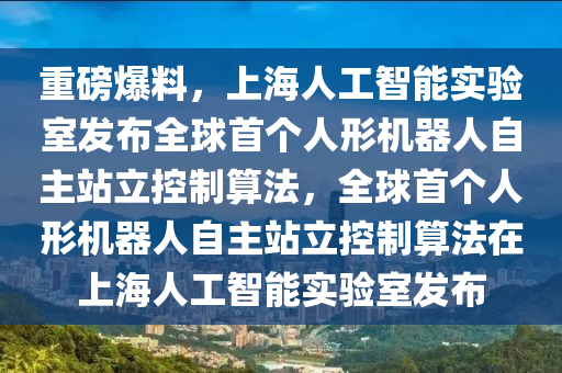 重磅爆料，上海人工智能實驗室發(fā)布全球首個人形機(jī)器人自主站立控制算法，全球首個人形機(jī)器人自主站立控制算法在上海人工智能實驗室發(fā)布