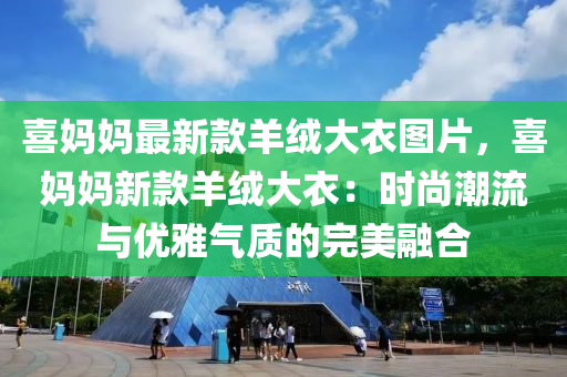 喜媽媽最新款羊絨大衣圖片，喜媽媽新款羊絨大衣：時尚潮流與優(yōu)雅氣質的完美融合