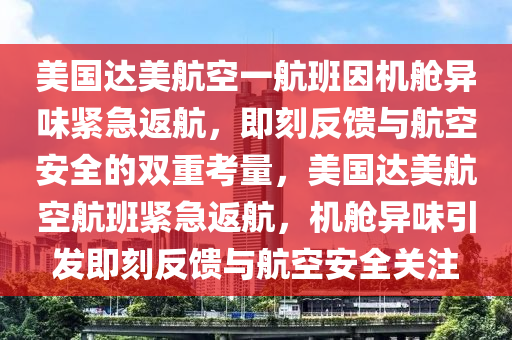 美國達(dá)美航空一航班因機(jī)艙異味緊急返航，即刻反饋與航空安全的雙重考量，美國達(dá)美航空航班緊急返航，機(jī)艙異味引發(fā)即刻反饋與航空安全關(guān)注木工機(jī)械,設(shè)備,零部件