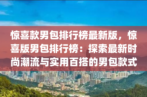 驚喜款男包排行榜最新版，驚喜版男包排行榜：探索最新時尚潮流與實用百搭的男包款式