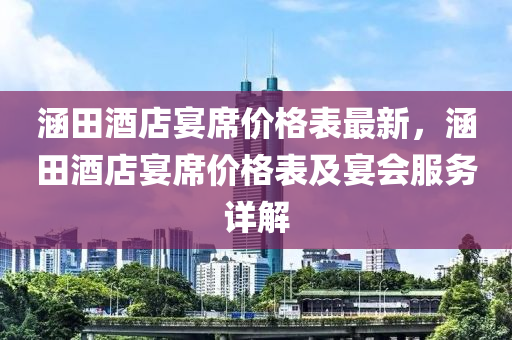 涵田酒店宴席價(jià)格表最新，涵田酒店宴席價(jià)格表及宴會(huì)服務(wù)詳解