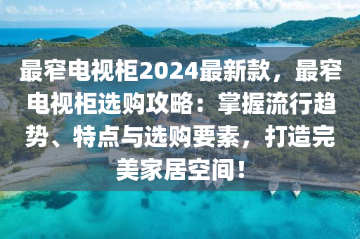 最窄電視柜2024最新款，最窄電視柜選購攻略：掌握流行趨勢、特點與選購要素，打造完美家居空間！