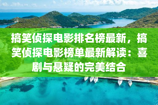 搞笑偵探電影排名榜最新，搞笑偵探電影榜單最新解讀：喜劇與懸疑的完美結(jié)合木工機(jī)械,設(shè)備,零部件