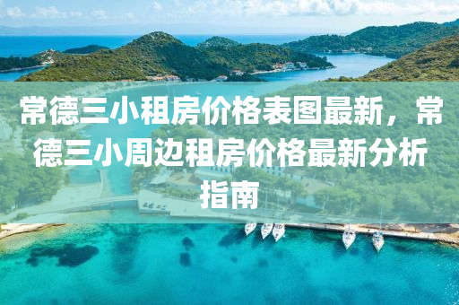 常德三小租房價格表圖最新，常德三小周邊租房價格最新分析指南