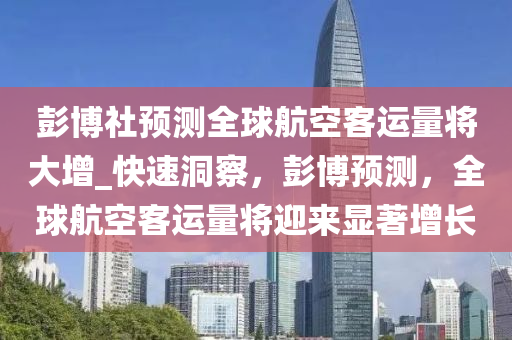 彭博社預(yù)測全球航空客運量將大增_快速洞察，彭博預(yù)測，全球航空客運量將迎來顯著增長