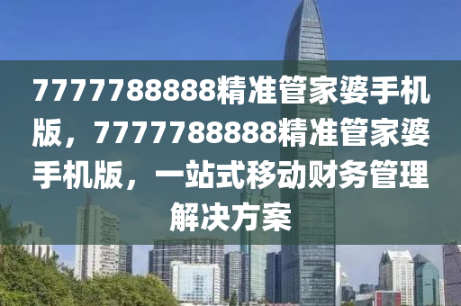 7777788888精準管家婆手機版木工機械,設(shè)備,零部件，7777788888精準管家婆手機版，一站式移動財務(wù)管理解決方案