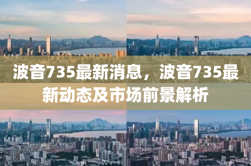 波音735最新消息，波音735最新動(dòng)態(tài)及市場(chǎng)前景解析