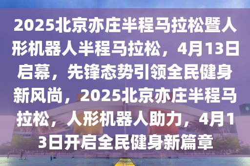 2025北京亦莊半程馬拉松暨人形機(jī)器人半程馬拉松，4月13日啟幕，先鋒態(tài)勢(shì)引領(lǐng)全民健身新風(fēng)尚，2025北京亦莊半程馬拉松，人形機(jī)器人助力，4月13日開(kāi)啟全民健身新篇章