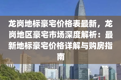 龍崗地標豪宅價格表最新，龍崗地區(qū)豪宅市場深度解析：最新地標豪宅價格詳解與購房指南